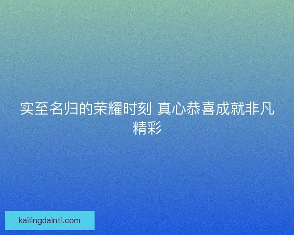 实至名归的荣耀时刻 真心恭喜成就非凡精彩 实至名归的荣耀时刻 真心恭喜成就非凡精彩