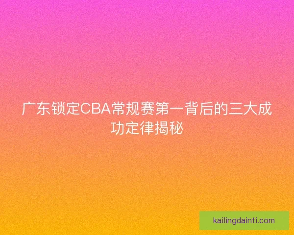 广东锁定CBA常规赛第一背后的三大成功定律揭秘