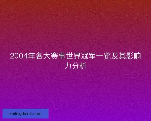 2004年各大赛事世界冠军一览及其影响力分析