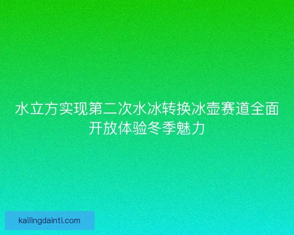 水立方实现第二次水冰转换冰壶赛道全面开放体验冬季魅力